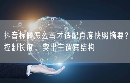 抖音标题怎么写才适配百度快照摘要?控制长度、突出主谓宾结构