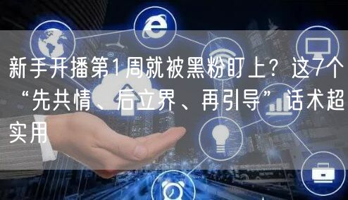 新手开播第1周就被黑粉盯上?这7个“先共情、后立界、再引导”话术超实用
