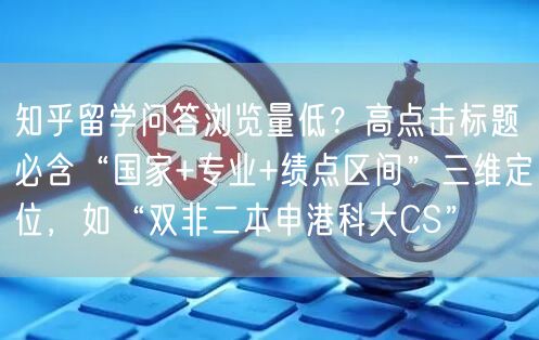 知乎留学问答浏览量低?高点击标题必含“国家+专业+绩点区间”三维定位,如“双非二