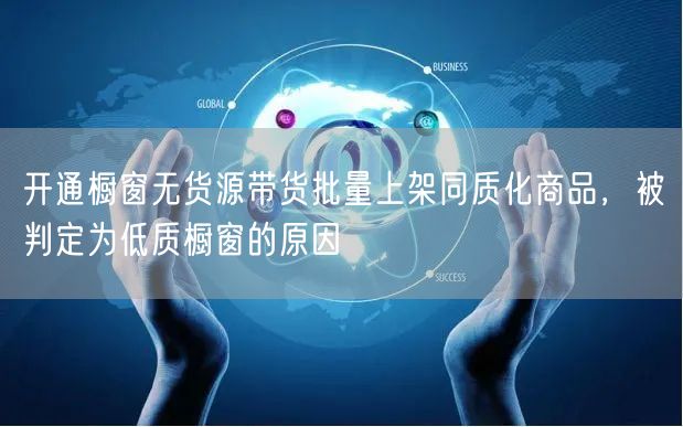 开通橱窗无货源带货批量上架同质化商品,被判定为低质橱窗的原因