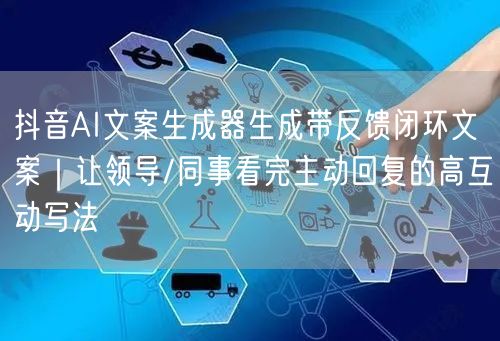 抖音AI文案生成器生成带反馈闭环文案|让领导/同事看完主动回复的高互动写法