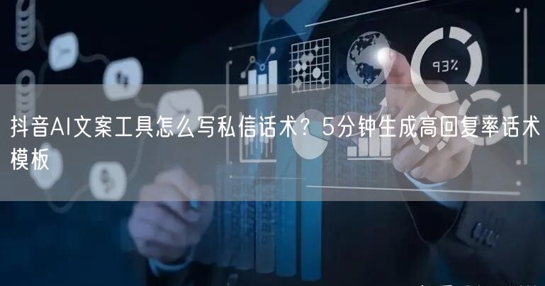 抖音AI文案工具怎么写私信话术？5分钟生成高回复率话术模板