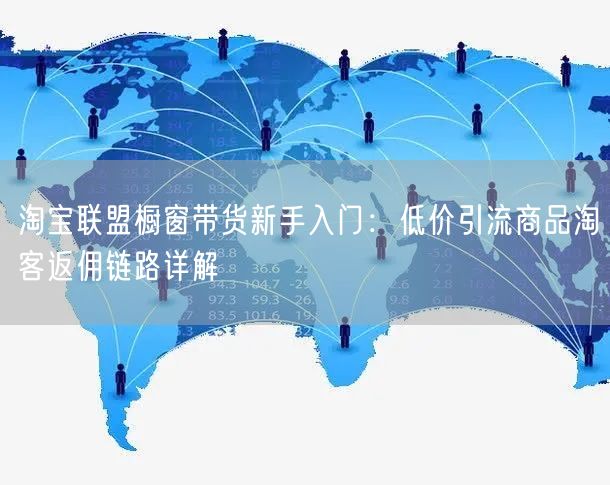 淘宝联盟橱窗带货新手入门:低价引流商品淘客返佣链路详解