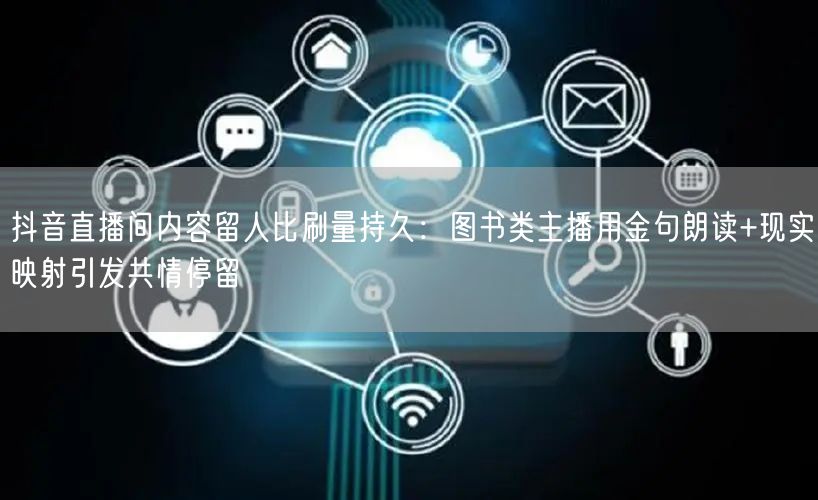 抖音直播间内容留人比刷量持久:图书类主播用金句朗读+现实映射引发共情停留