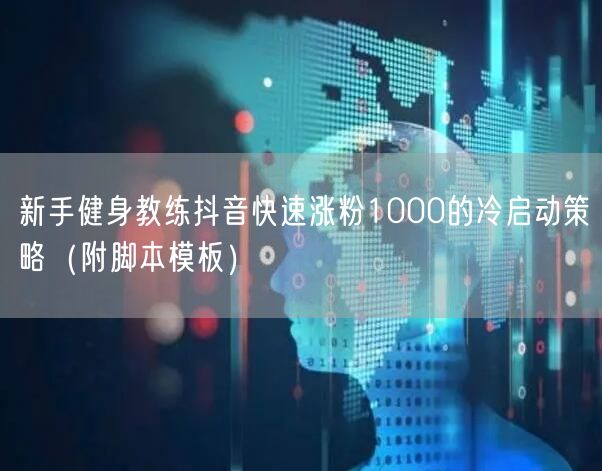 新手健身教练抖音快速涨粉1000的冷启动策略(附脚本模板)