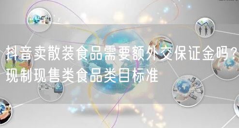 抖音卖散装食品需要额外交保证金吗?现制现售类食品类目标准