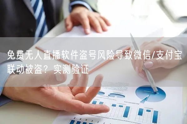 免费无人直播软件盗号风险导致微信/支付宝联动被盗?实测验证