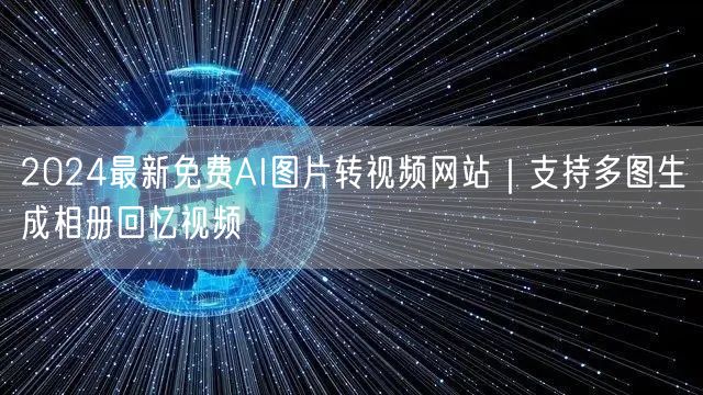 2024最新免费AI图片转视频网站|支持多图生成相册回忆视频