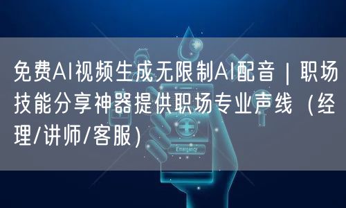 免费AI视频生成无限制AI配音|职场技能分享神器提供职场专业声线(经理/讲师/客