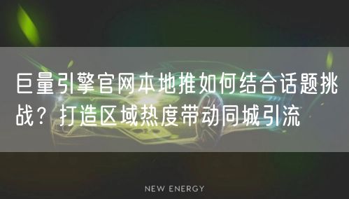 巨量引擎官网本地推如何结合话题挑战?打造区域热度带动同城引流