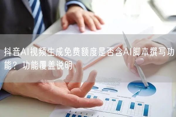 抖音AI视频生成免费额度是否含AI脚本撰写功能?功能覆盖说明