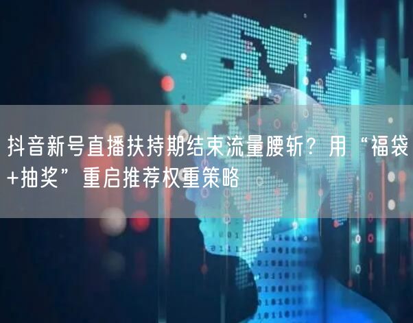 抖音新号直播扶持期结束流量腰斩?用“福袋+抽奖”重启推荐权重策略