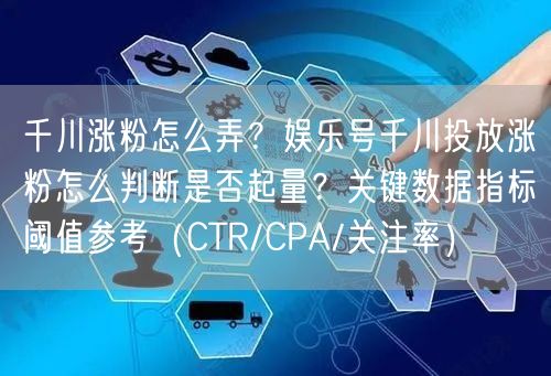 千川涨粉怎么弄?娱乐号千川投放涨粉怎么判断是否起量?关键数据指标阈值参考(CTR