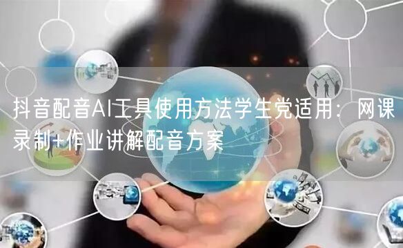 抖音配音AI工具使用方法学生党适用:网课录制+作业讲解配音方案
