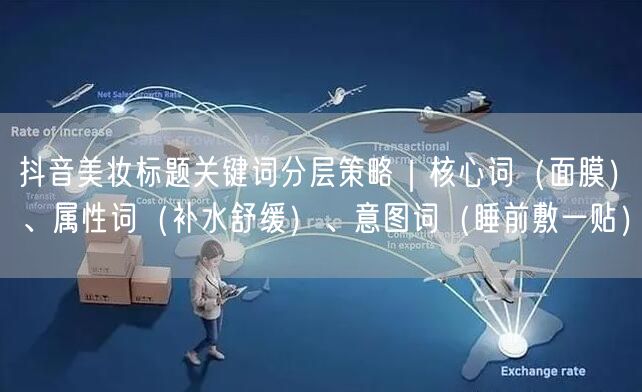 抖音美妆标题关键词分层策略|核心词(面膜)、属性词(补水舒缓)、意图词(睡前敷一