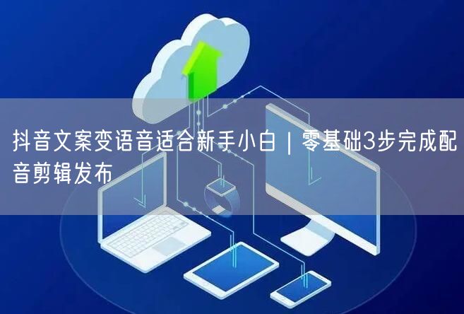 抖音文案变语音适合新手小白|零基础3步完成配音剪辑发布