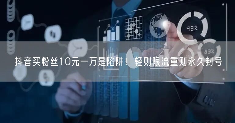 抖音买粉丝10元一万是陷阱!轻则限流重则永久封号