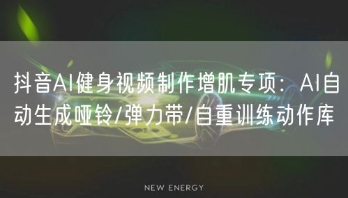 抖音AI健身视频制作增肌专项:AI自动生成哑铃/弹力带/自重训练动作库