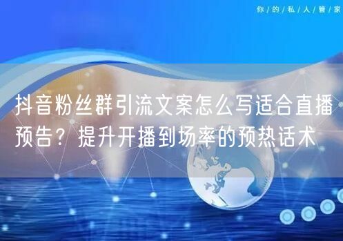 抖音粉丝群引流文案怎么写适合直播预告?提升开播到场率的预热话术