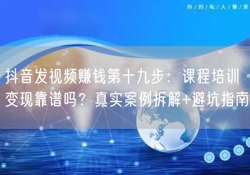 抖音发视频赚钱第十九步:课程培训变现靠谱吗?真实案例拆解+避坑指南