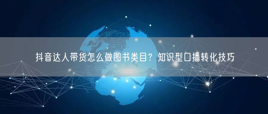 抖音达人带货怎么做图书类目？知识型口播转化技巧