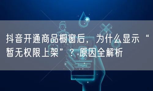 抖音开通商品橱窗后,为什么显示“暂无权限上架”?原因全解析