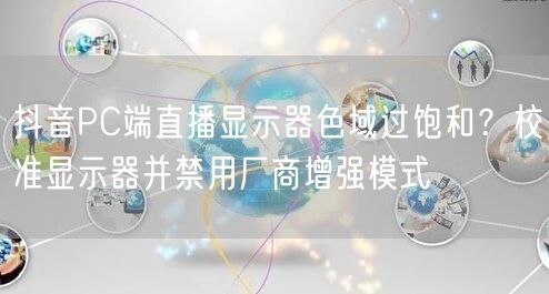 抖音PC端直播显示器色域过饱和?校准显示器并禁用厂商增强模式