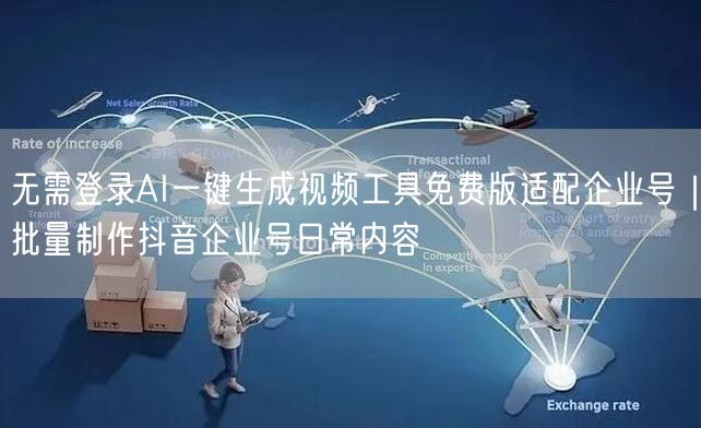 无需登录AI一键生成视频工具免费版适配企业号|批量制作抖音企业号日常内容